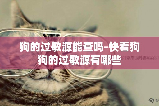 狗的過敏源能查嗎-快看狗狗的過敏源有哪些