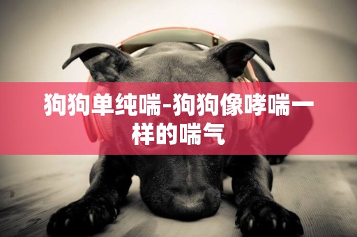 狗狗單純喘-狗狗像哮喘一樣的喘氣