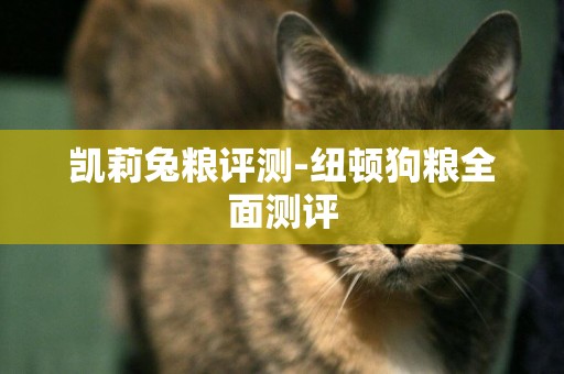 凱莉兔糧評測-紐頓狗糧全面測評