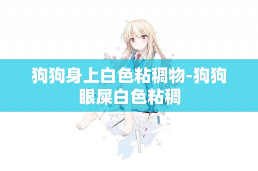 狗狗身上白色粘稠物-狗狗眼屎白色粘稠