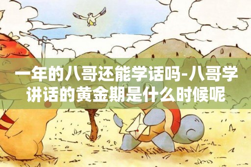 一年的八哥還能學話嗎-八哥學講話的黃金期是什么時候呢