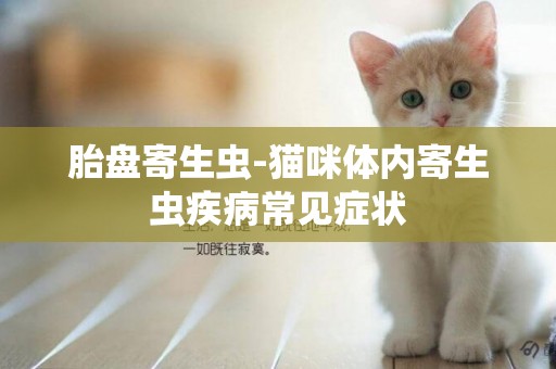 胎盤寄生蟲-貓咪體內寄生蟲疾病常見癥狀