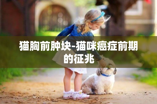 貓胸前腫塊-貓咪癌癥前期的征兆