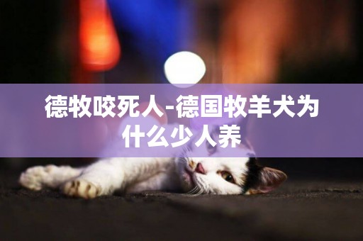 德牧咬死人-德國牧羊犬為什么少人養