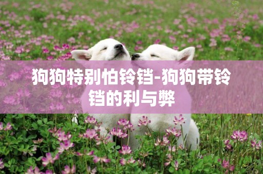 狗狗特別怕鈴鐺-狗狗帶鈴鐺的利與弊