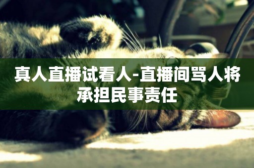 真人直播試看人-直播間罵人將承擔民事責任