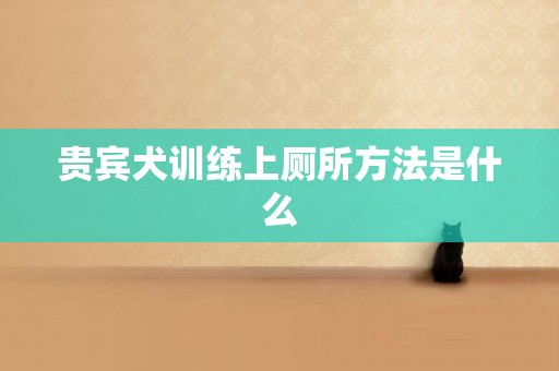 貴賓犬訓練上廁所方法是什么