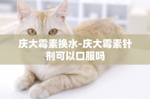 慶大霉素換水-慶大霉素針劑可以口服嗎