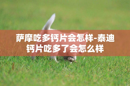 薩摩吃多鈣片會怎樣-泰迪鈣片吃多了會怎么樣