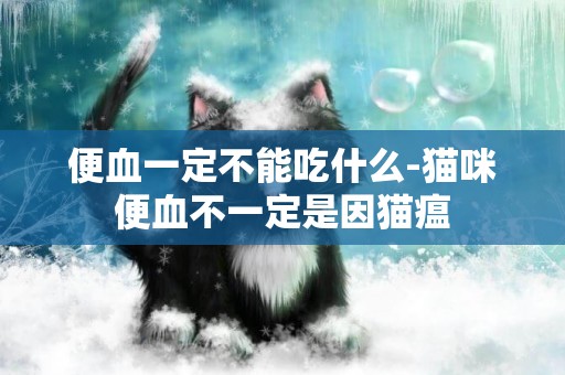 便血一定不能吃什么-貓咪便血不一定是因貓瘟