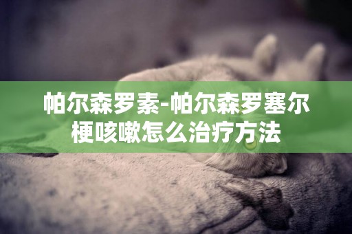 帕爾森羅素-帕爾森羅塞爾梗咳嗽怎么治療方法