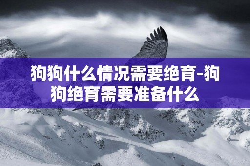 狗狗什么情況需要絕育-狗狗絕育需要準備什么