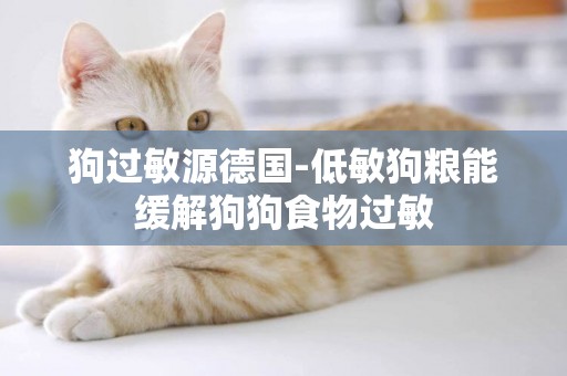 狗過敏源德國-低敏狗糧能緩解狗狗食物過敏