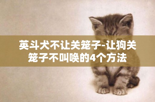 英斗犬不讓關籠子-讓狗關籠子不叫喚的4個方法