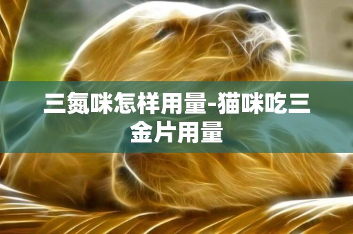 三氮咪怎樣用量-貓咪吃三金片用量