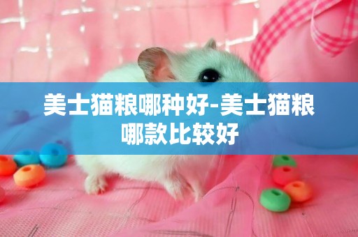 美士貓糧哪種好-美士貓糧哪款比較好
