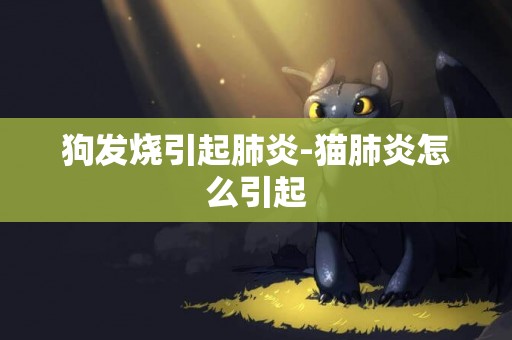 狗發燒引起肺炎-貓肺炎怎么引起