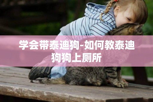 學會帶泰迪狗-如何教泰迪狗狗上廁所