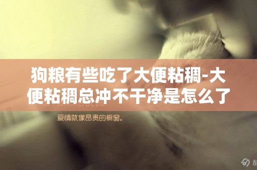 狗糧有些吃了大便粘稠-大便粘稠總沖不干凈是怎么了