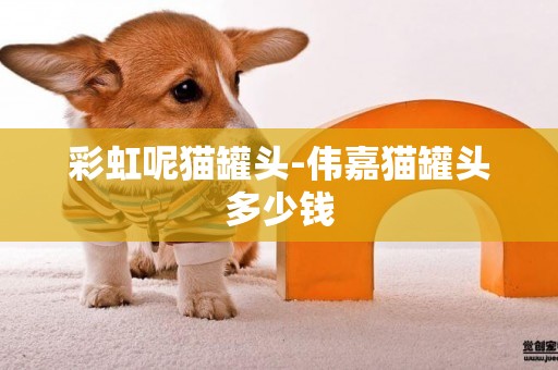 彩虹呢貓罐頭-偉嘉貓罐頭多少錢