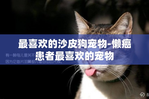 最喜歡的沙皮狗寵物-懶癌患者最喜歡的寵物
