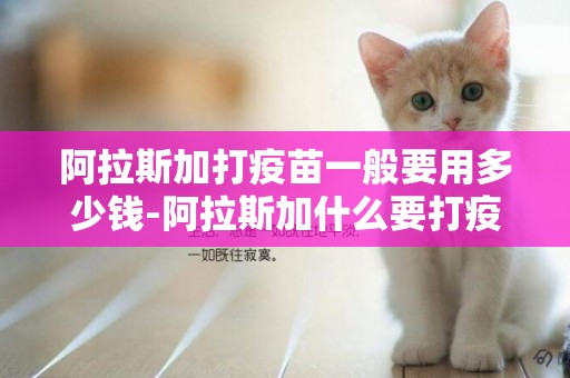 阿拉斯加打疫苗一般要用多少錢-阿拉斯加什么要打疫苗