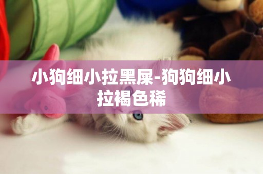 小狗細小拉黑屎-狗狗細小拉褐色稀