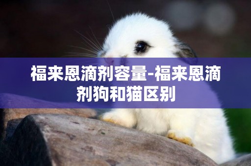 福來恩滴劑容量-福來恩滴劑狗和貓區別