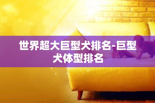 世界超大巨型犬排名-巨型犬體型排名