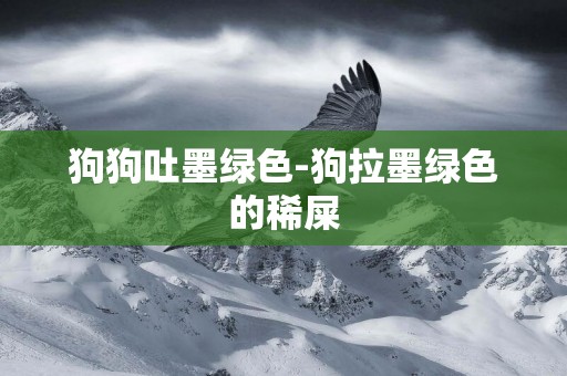 狗狗吐墨綠色-狗拉墨綠色的稀屎