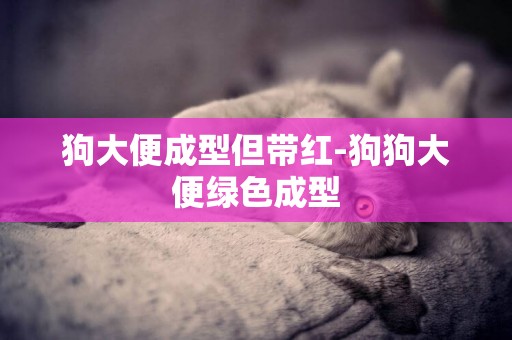 狗大便成型但帶紅-狗狗大便綠色成型
