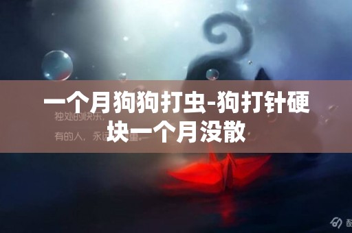 一個月狗狗打蟲-狗打針硬塊一個月沒散