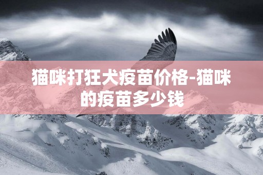 貓咪打狂犬疫苗價格-貓咪的疫苗多少錢