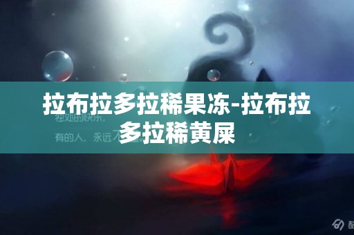 拉布拉多拉稀果凍-拉布拉多拉稀黃屎