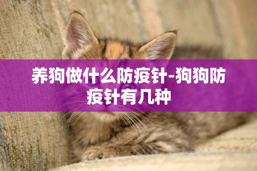 養狗做什么防疫針-狗狗防疫針有幾種