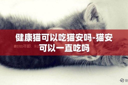 健康貓可以吃貓安嗎-貓安可以一直吃嗎